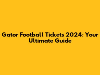 Gator Football Tickets 2024: Your Ultimate Guide