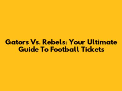Gators Vs. Rebels: Your Ultimate Guide To Football Tickets