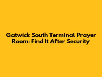 Gatwick South Terminal Prayer Room: Find It After Security