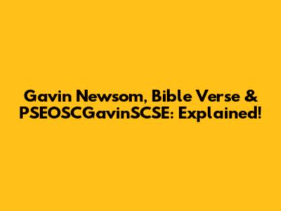 Gavin Newsom, Bible Verse & PSEOSCGavinSCSE: Explained!