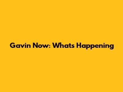 Gavin Now: What's Happening