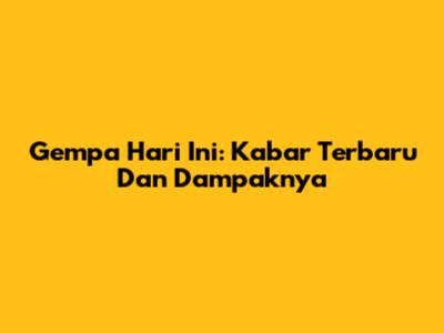 Gempa Hari Ini: Kabar Terbaru Dan Dampaknya