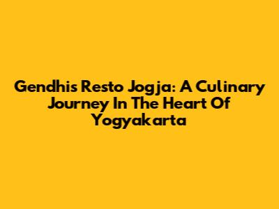 Gendhis Resto Jogja: A Culinary Journey In The Heart Of Yogyakarta