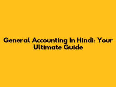 General Accounting In Hindi: Your Ultimate Guide