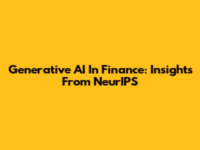 Generative AI In Finance: Insights From NeurIPS