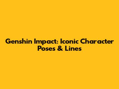 Genshin Impact: Iconic Character Poses & Lines