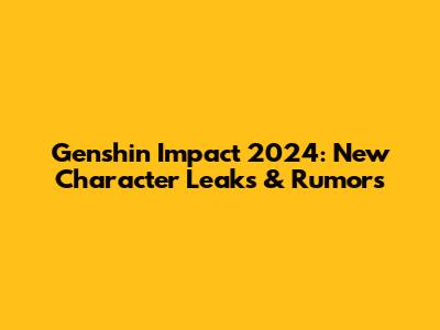 Genshin Impact 2024: New Character Leaks & Rumors