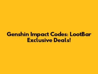 Genshin Impact Codes: LootBar Exclusive Deals!