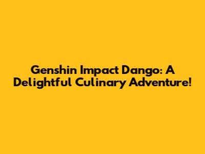 Genshin Impact Dango: A Delightful Culinary Adventure!