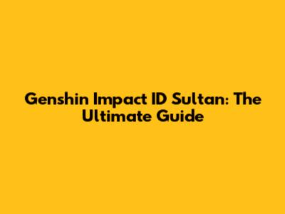 Genshin Impact ID Sultan: The Ultimate Guide