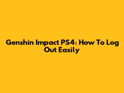 Genshin Impact PS4: How To Log Out Easily