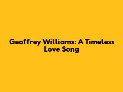 Geoffrey Williams: A Timeless Love Song
