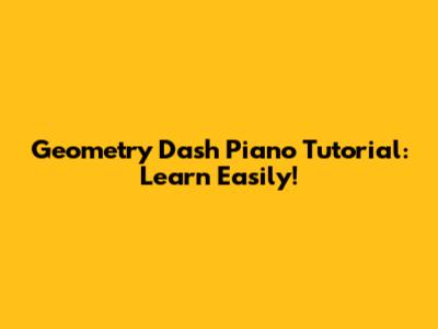 Geometry Dash Piano Tutorial: Learn Easily!