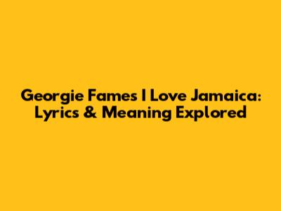 Georgie Fame's 'I Love Jamaica': Lyrics & Meaning Explored
