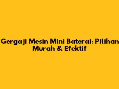 Gergaji Mesin Mini Baterai: Pilihan Murah & Efektif