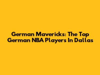 German Mavericks: The Top German NBA Players In Dallas