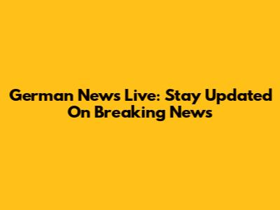 German News Live: Stay Updated On Breaking News