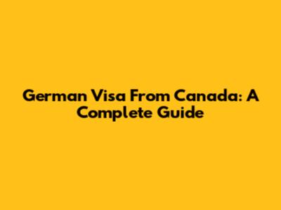 German Visa From Canada: A Complete Guide