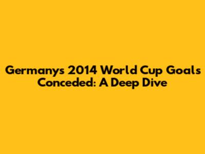 Germany's 2014 World Cup Goals Conceded: A Deep Dive