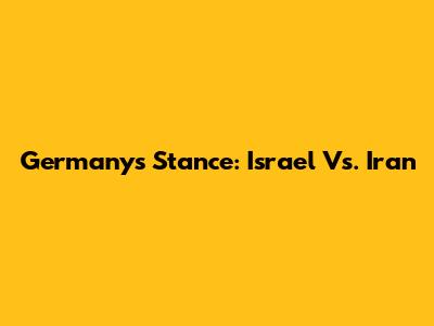 Germany's Stance: Israel Vs. Iran