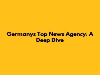 Germany's Top News Agency: A Deep Dive