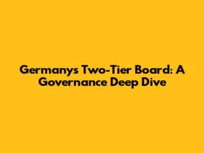 Germany's Two-Tier Board: A Governance Deep Dive
