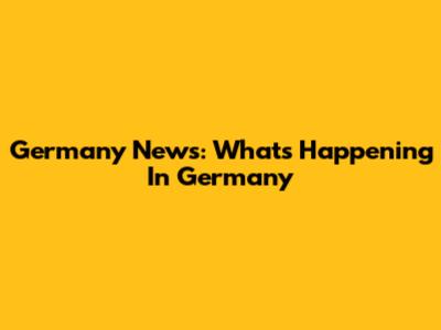 Germany News: What's Happening In Germany