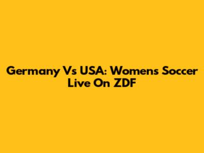 Germany Vs USA: Women's Soccer Live On ZDF