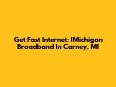 Get Fast Internet: IMichigan Broadband In Carney, MI