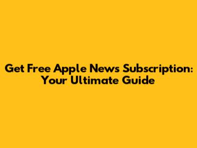 Get Free Apple News Subscription: Your Ultimate Guide