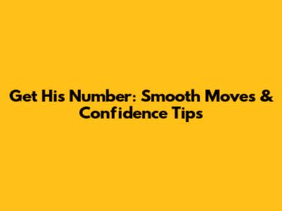 Get His Number: Smooth Moves & Confidence Tips