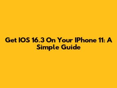 Get IOS 16.3 On Your IPhone 11: A Simple Guide