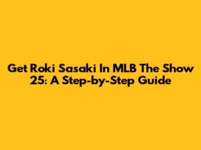 Get Roki Sasaki In MLB The Show 25: A Step-by-Step Guide