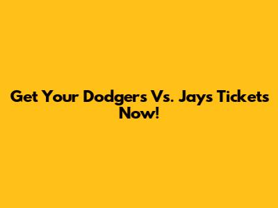 Get Your Dodgers Vs. Jays Tickets Now!