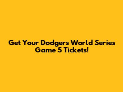 Get Your Dodgers World Series Game 5 Tickets!