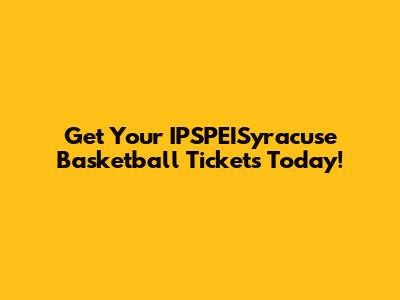 Get Your IPSPEISyracuse Basketball Tickets Today!