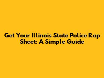 Get Your Illinois State Police Rap Sheet: A Simple Guide