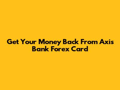 Get Your Money Back From Axis Bank Forex Card