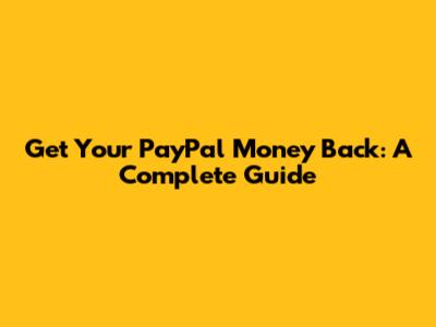 Get Your PayPal Money Back: A Complete Guide