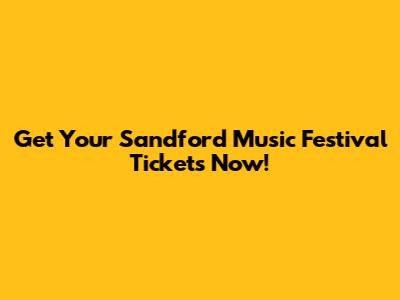 Get Your Sandford Music Festival Tickets Now!