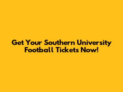 Get Your Southern University Football Tickets Now!
