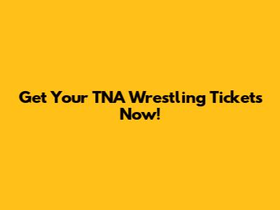 Get Your TNA Wrestling Tickets Now!