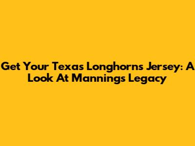Get Your Texas Longhorns Jersey: A Look At Manning's Legacy