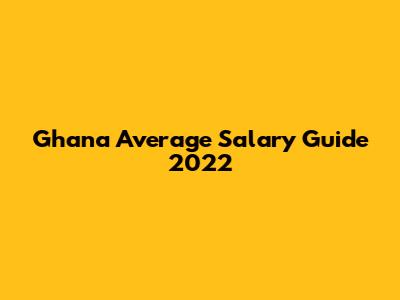 Ghana Average Salary Guide 2022