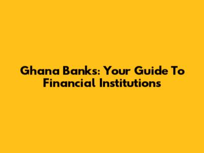 Ghana Banks: Your Guide To Financial Institutions