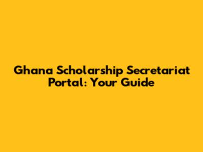 Ghana Scholarship Secretariat Portal: Your Guide