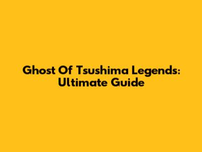 Ghost Of Tsushima Legends: Ultimate Guide