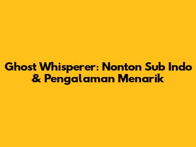 Ghost Whisperer: Nonton Sub Indo & Pengalaman Menarik