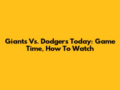 Giants Vs. Dodgers Today: Game Time, How To Watch