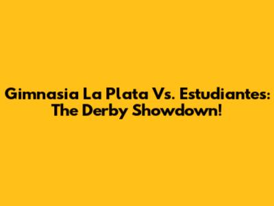 Gimnasia La Plata Vs. Estudiantes: The Derby Showdown!